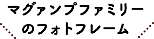 マグァンプファミリーのフォトフレーム